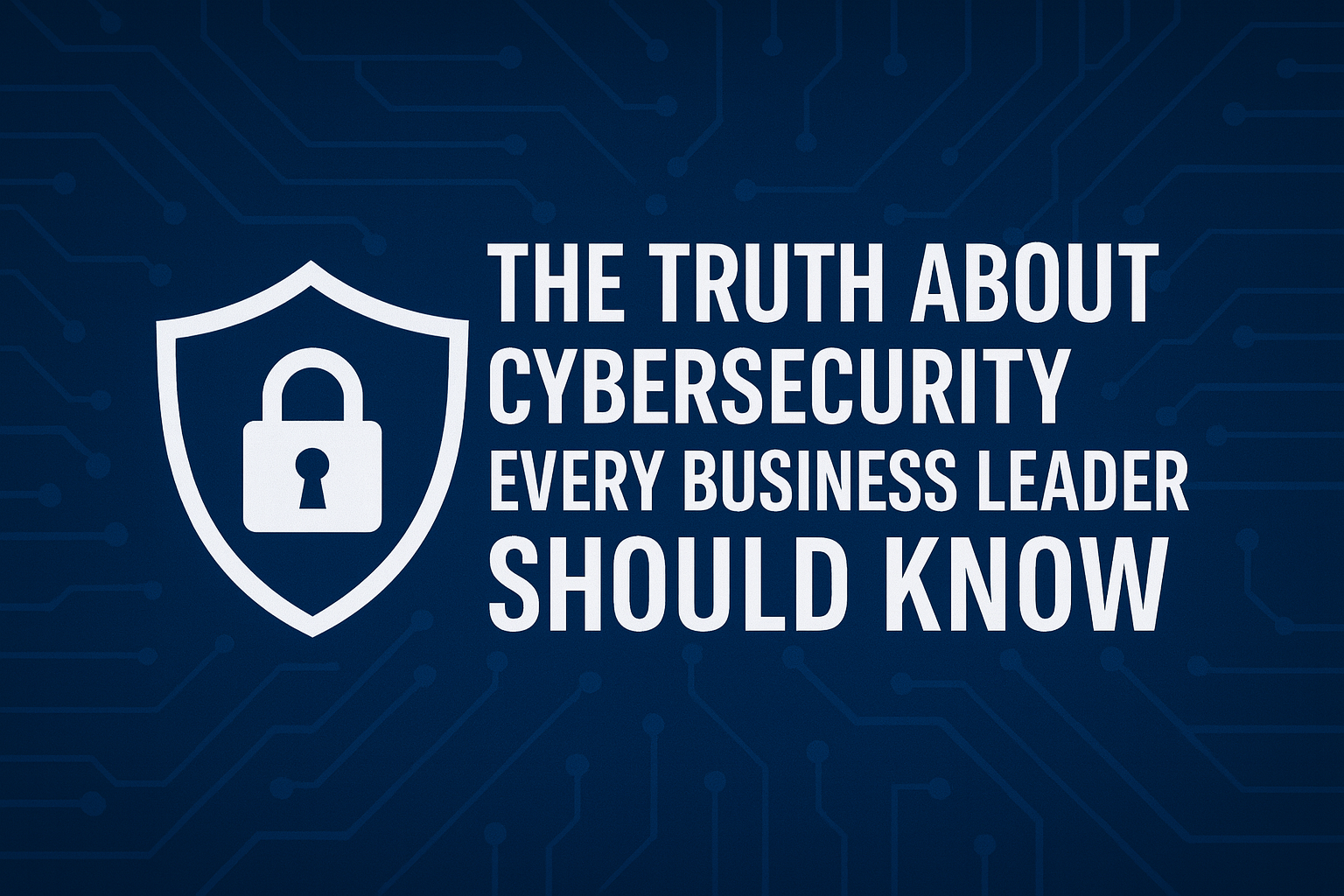 The Truth About Cybersecurity Every Wilmington Business Leader Should Know